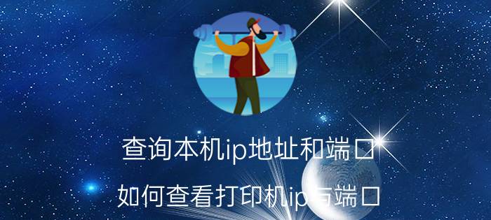 查询本机ip地址和端口 如何查看打印机ip与端口？